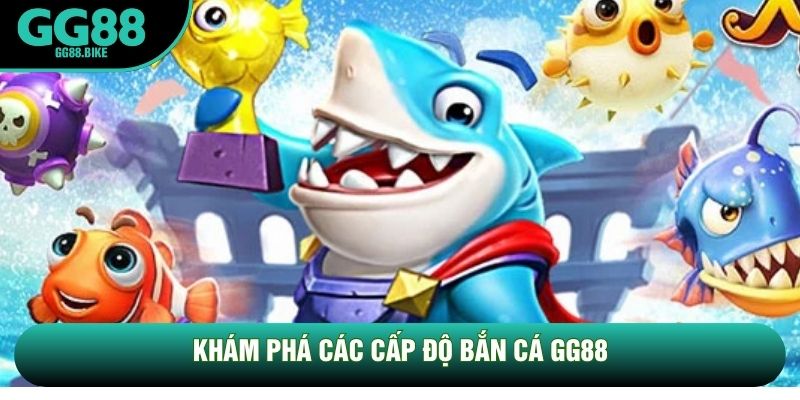 Khám phá các cấp độ Bắn cá GG88