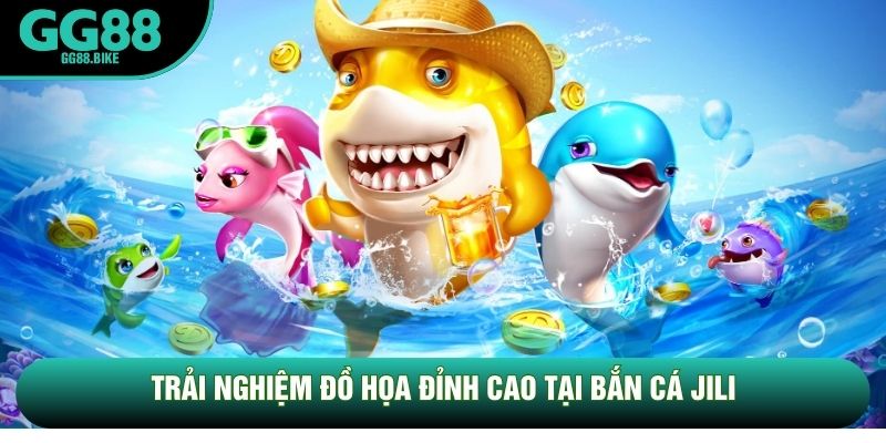 Trải nghiệm đồ họa đỉnh cao tại bắn cá JiLi