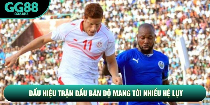 Dấu hiệu trận đấu bán độ mang tới nhiều hệ lụy
