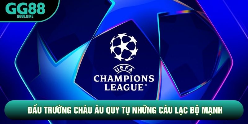 Đấu trường châu Âu quy tụ những câu lạc bộ mạnh Đấu trường châu Âu quy tụ những câu lạc bộ mạnh