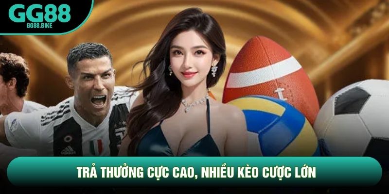 Trả thưởng cực cao, nhiều kèo cược lớn Trả thưởng cực cao, nhiều kèo cược lớn