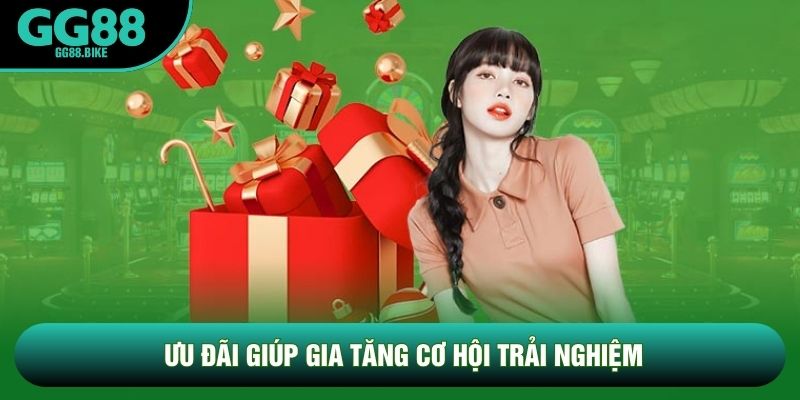 Ưu đãi giúp gia tăng cơ hội trải nghiệm
